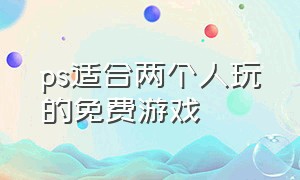 ps适合两个人玩的免费游戏