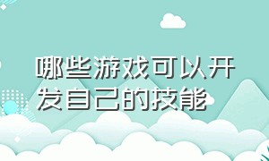 哪些游戏可以开发自己的技能（有哪些自己创造技能的游戏）