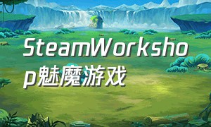SteamWorkshop魅魔游戏