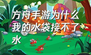 方舟手游为什么我的水袋接不了水