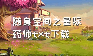 随身空间之星际药师txt下载