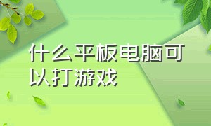 什么平板电脑可以打游戏