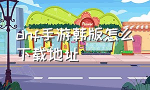 dnf手游韩版怎么下载地址（dnf手游韩版怎么下载地址教程）