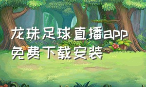 龙珠足球直播app免费下载安装（足球直播app官方下载免费的）