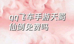 qq飞车手游天蜀仙剑免费吗