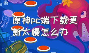 原神pc端下载更新太慢怎么办