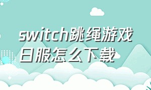 switch跳绳游戏日服怎么下载