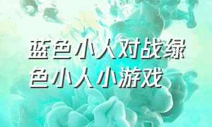 蓝色小人对战绿色小人小游戏