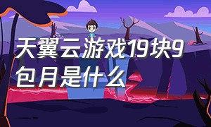 天翼云游戏19块9包月是什么（电信天翼云游戏19.9包月怎么退订）