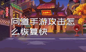 问道手游攻击怎么恢复快