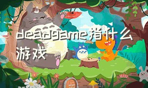 deadgame指什么游戏