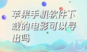 苹果手机软件下载的电影可以导出吗