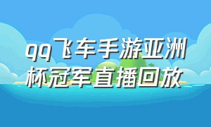 qq飞车手游亚洲杯冠军直播回放