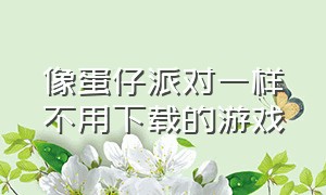 像蛋仔派对一样不用下载的游戏