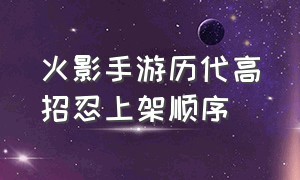 火影手游历代高招忍上架顺序（火影手游历代忍者上架时间表）