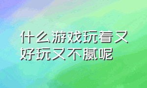 什么游戏玩着又好玩又不腻呢