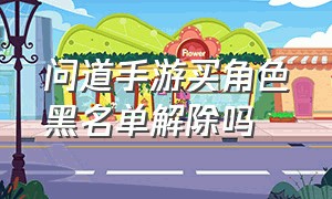 问道手游买角色黑名单解除吗