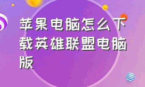 苹果电脑怎么下载英雄联盟电脑版