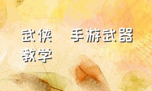 武侠乂手游武器教学