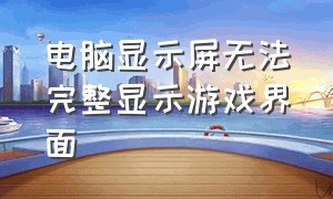 电脑显示屏无法完整显示游戏界面