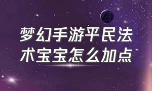 梦幻手游平民法术宝宝怎么加点