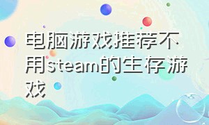 电脑游戏推荐不用steam的生存游戏