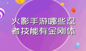 火影手游哪些忍者技能有金刚体