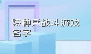 特种兵战斗游戏名字