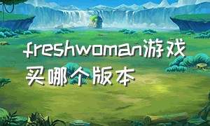 freshwoman游戏买哪个版本