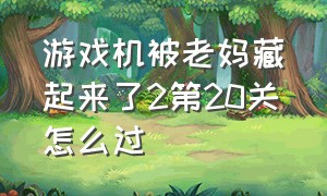 游戏机被老妈藏起来了2第20关怎么过（妈妈把游戏藏起来了2第23关怎么做）