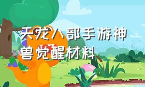 天龙八部手游神兽觉醒材料