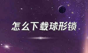 怎么下载球形锁（球形锁安装视频完整版）