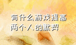 有什么游戏提高两个人的默契