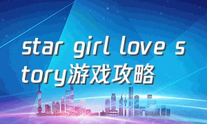 star girl love story游戏攻略