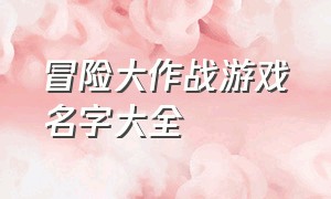 冒险大作战游戏名字大全