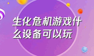 生化危机游戏什么设备可以玩