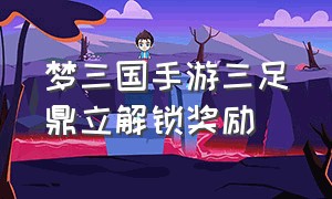 梦三国手游三足鼎立解锁奖励