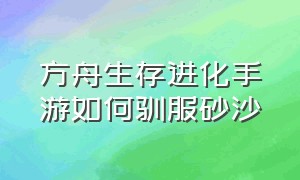 方舟生存进化手游如何驯服砂沙