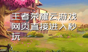 王者荣耀云游戏网页直接进入秒玩