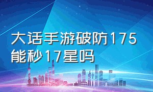 大话手游破防175能秒17星吗（大话手游17星和18星哪个难一点）