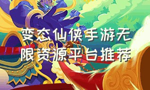 变态仙侠手游无限资源平台推荐