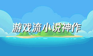 游戏流小说神作（游戏流小说神作有哪些）