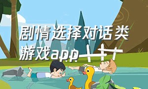 剧情选择对话类游戏app（可以自己选择剧情的游戏app）