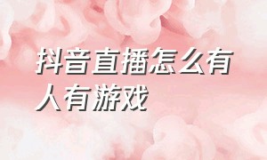 抖音直播怎么有人有游戏（抖音怎么播游戏直播）