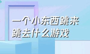 一个小东西跳来跳去什么游戏