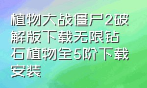 植物大战僵尸2破解版下载无限钻石植物全5阶下载安装