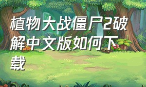 植物大战僵尸2破解中文版如何下载