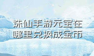 诛仙手游元宝在哪里兑换成金币