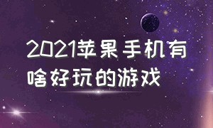 2021苹果手机有啥好玩的游戏