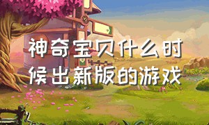 神奇宝贝什么时候出新版的游戏（神奇宝贝mega是哪一部游戏）